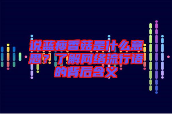說藍瘦香菇是什么意思？了解網(wǎng)絡(luò)流行語的背后含義