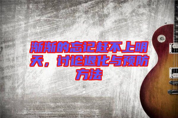 漸漸的忘記趕不上明天，討論退化與預防方法