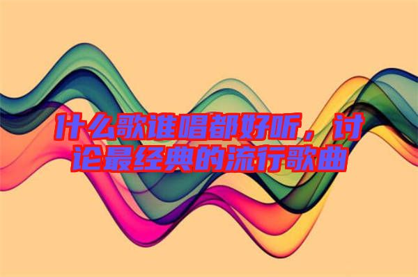 什么歌誰唱都好聽，討論最經(jīng)典的流行歌曲