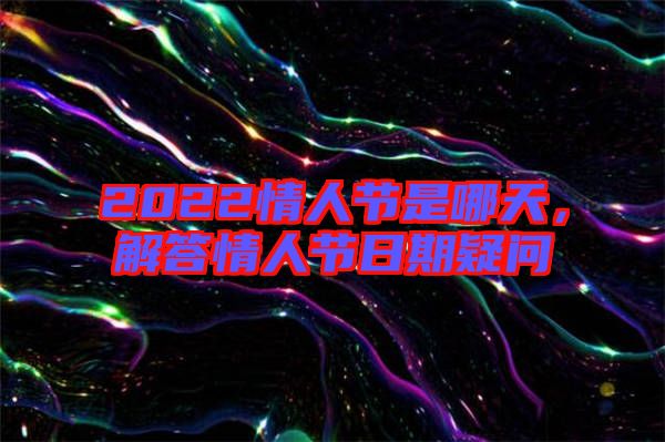 2022情人節(jié)是哪天，解答情人節(jié)日期疑問