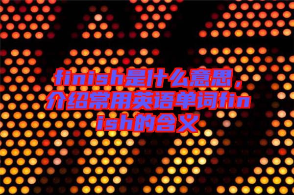 finish是什么意思，介紹常用英語單詞finish的含義