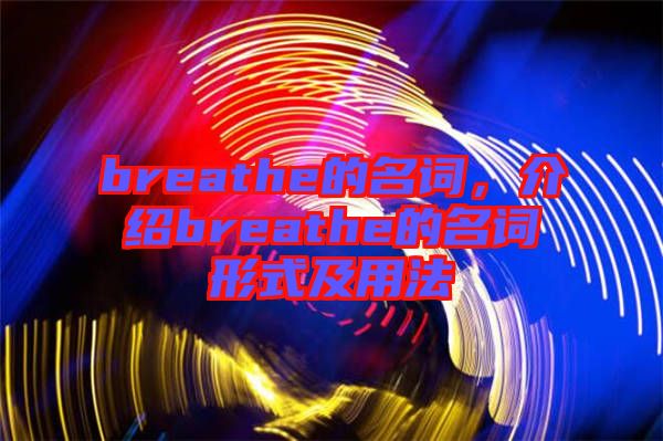 breathe的名詞，介紹breathe的名詞形式及用法