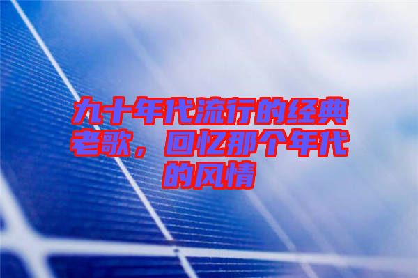 九十年代流行的經(jīng)典老歌，回憶那個(gè)年代的風(fēng)情