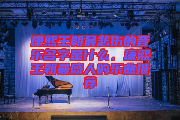 康熙王朝最悲傷的音樂名字是什么，康熙王朝最感人的樂曲推薦