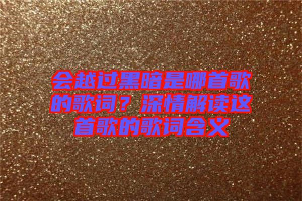 會(huì)越過黑暗是哪首歌的歌詞？深情解讀這首歌的歌詞含義