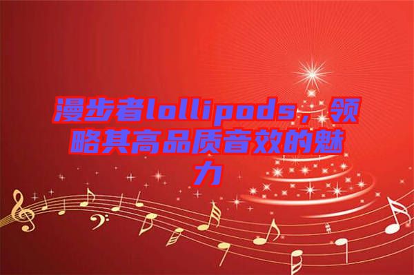 漫步者lollipods，領略其高品質(zhì)音效的魅力