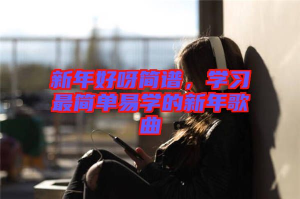 新年好呀簡(jiǎn)譜，學(xué)習(xí)最簡(jiǎn)單易學(xué)的新年歌曲