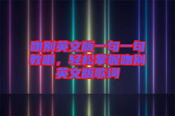 吻別英文版一句一句教唱，輕松掌握吻別英文版歌詞