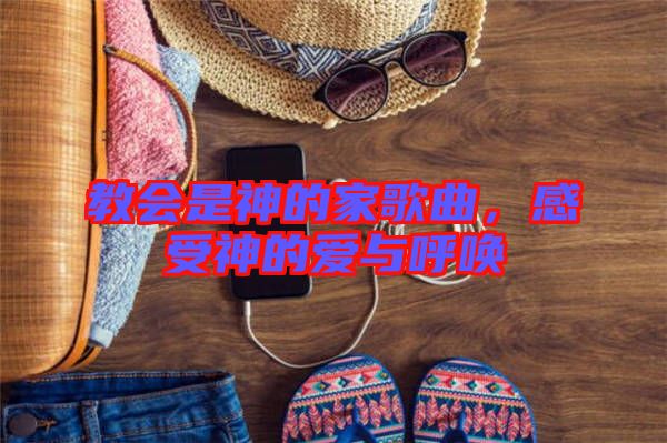 教會(huì)是神的家歌曲，感受神的愛與呼喚