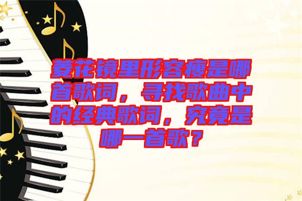 菱花鏡里形容瘦是哪首歌詞，尋找歌曲中的經(jīng)典歌詞，究竟是哪一首歌？