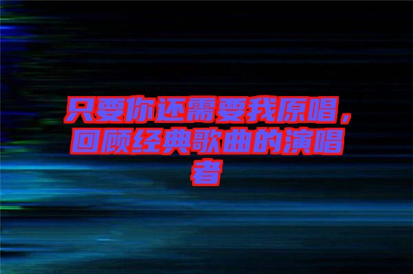 只要你還需要我原唱，回顧經(jīng)典歌曲的演唱者