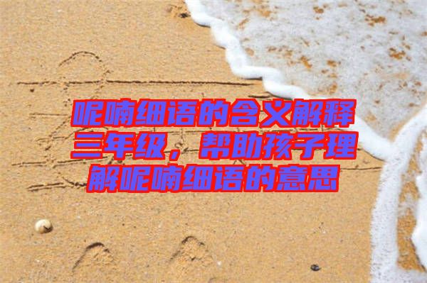 呢喃細(xì)語的含義解釋三年級，幫助孩子理解呢喃細(xì)語的意思