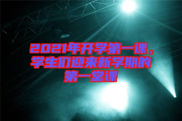 2021年開學第一課，學生們迎來新學期的第一堂課
