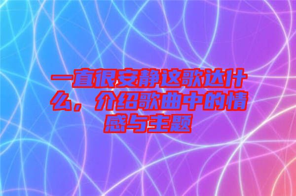 一直很安靜這歌達(dá)什么，介紹歌曲中的情感與主題