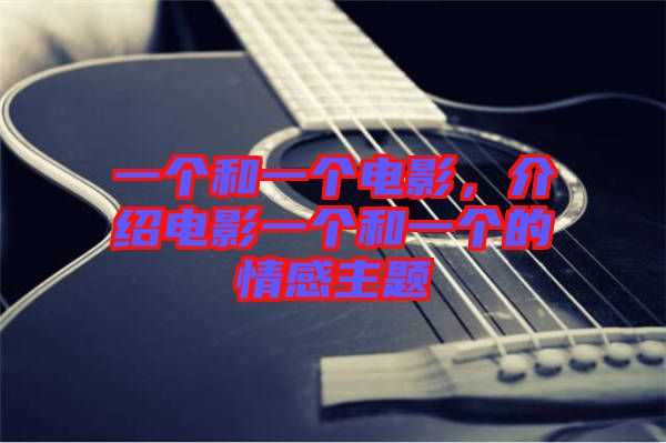 一個(gè)和一個(gè)電影，介紹電影一個(gè)和一個(gè)的情感主題