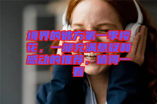 境界的彼方第一季櫻花，一部充滿懸疑和感動的推薦，值得一看