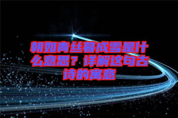 朝如青絲暮成雪是什么意思？詳解這句古詩的寓意