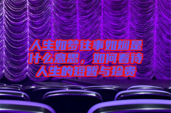 人生如夢(mèng)往事如煙是什么意思，如何看待人生的短暫與珍貴