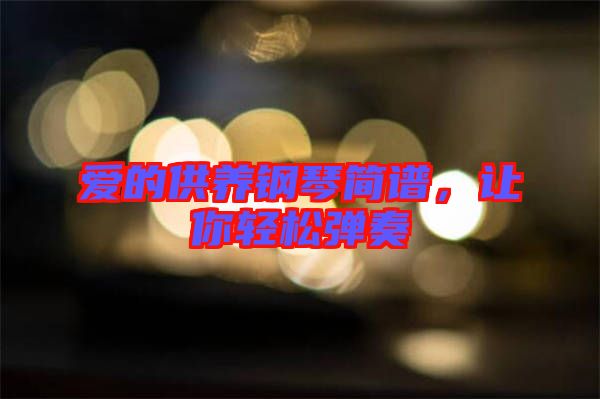 愛的供養(yǎng)鋼琴簡(jiǎn)譜，讓你輕松彈奏