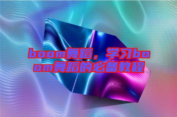 boom舞蹈，學(xué)習(xí)boom舞蹈的必備教程