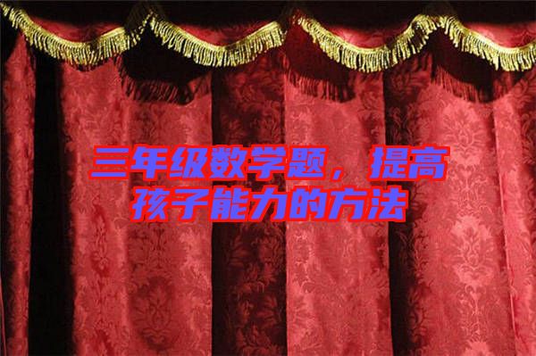 三年級數(shù)學(xué)題，提高孩子能力的方法
