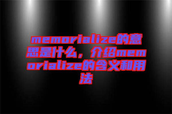 memorialize的意思是什么，介紹memorialize的含義和用法