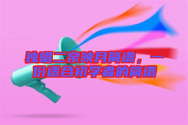 獨唱二泉映月簡譜，一份適合初學(xué)者的簡譜