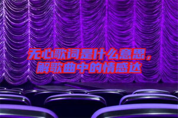 無心歌詞是什么意思，解歌曲中的情感達(dá)