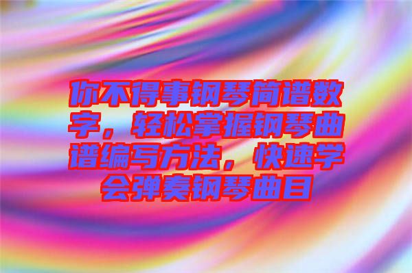 你不得事鋼琴簡譜數字，輕松掌握鋼琴曲譜編寫方法，快速學會彈奏鋼琴曲目