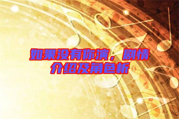 如果沒有你演，劇情介紹及角色析
