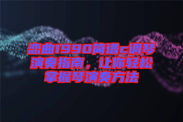 戀曲1990簡譜c調(diào)琴演奏指南，讓你輕松掌握琴演奏方法