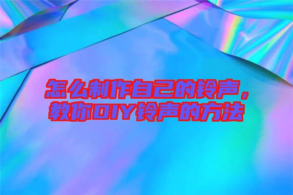 怎么制作自己的鈴聲，教你DIY鈴聲的方法
