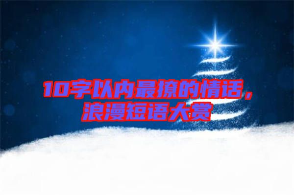 10字以內(nèi)最撩的情話，浪漫短語大賞