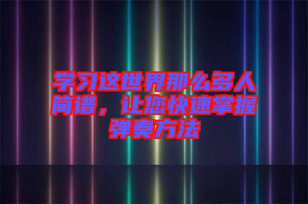 學(xué)習(xí)這世界那么多人簡(jiǎn)譜，讓您快速掌握彈奏方法