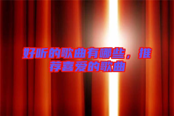 好聽的歌曲有哪些，推薦喜愛的歌曲