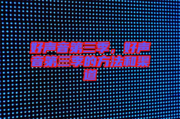 好聲音第三季，好聲音第三季的方法和渠道
