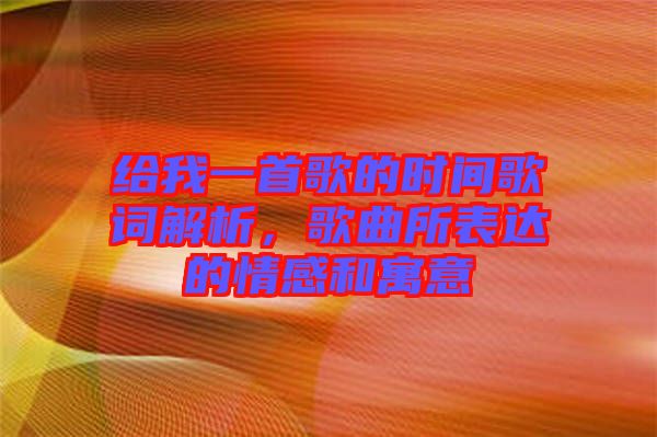 給我一首歌的時間歌詞解析，歌曲所表達(dá)的情感和寓意