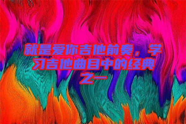就是愛(ài)你吉他前奏，學(xué)習(xí)吉他曲目中的經(jīng)典之一