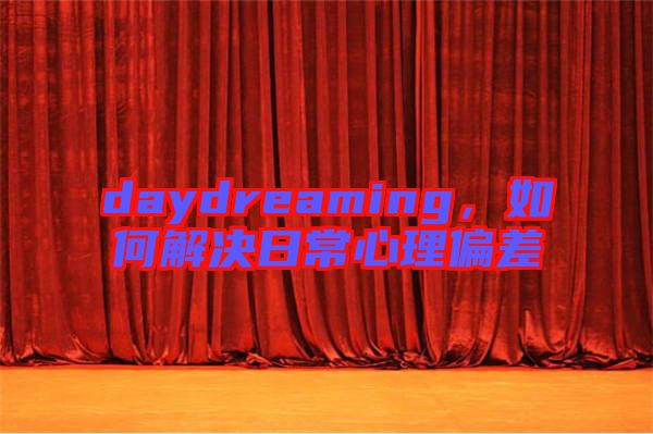 daydreaming，如何解決日常心理偏差