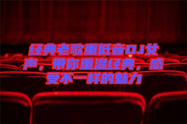 經(jīng)典老歌重低音DJ女聲，帶你重溫經(jīng)典，感受不一樣的魅力