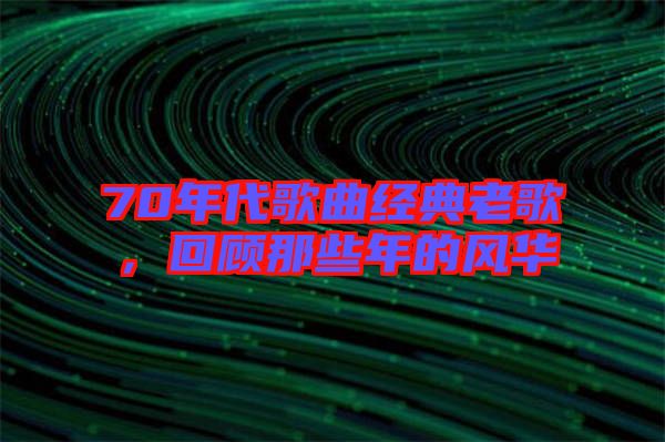 70年代歌曲經(jīng)典老歌，回顧那些年的風(fēng)華