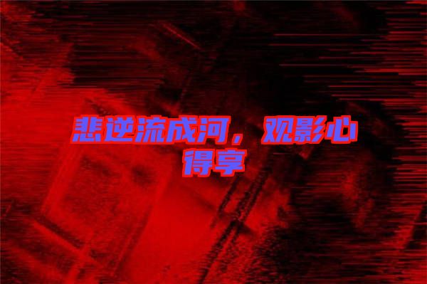 悲逆流成河，觀(guān)影心得享