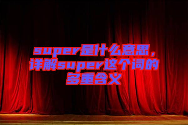 super是什么意思，詳解super這個詞的多重含義