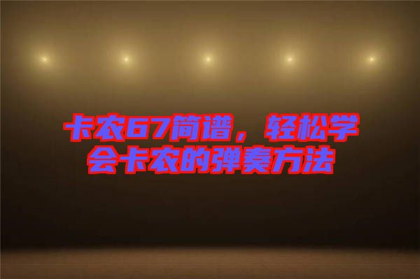 卡農(nóng)67簡(jiǎn)譜，輕松學(xué)會(huì)卡農(nóng)的彈奏方法