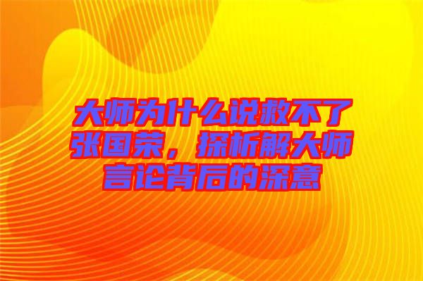 大師為什么說救不了張國榮，探析解大師言論背后的深意