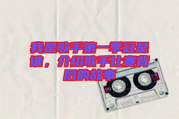 我是歌手第一季冠是誰，介紹歌手比賽背后的故事