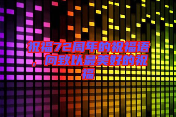 祝福72周年的祝福語(yǔ)，向致以最美好的祝福