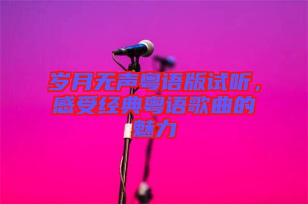 歲月無聲粵語版試聽，感受經(jīng)典粵語歌曲的魅力
