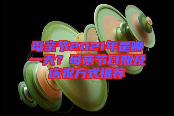 母親節(jié)2021年是哪一天？母親節(jié)日期及慶祝方式推薦