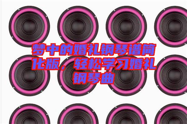 夢中的婚禮鋼琴譜簡化版，輕松學(xué)習(xí)婚禮鋼琴曲